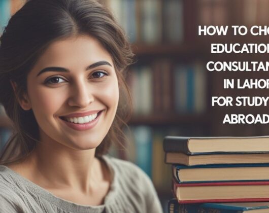 How to Choose The Best Educational Consultancy in Lahore for Studying Abroad